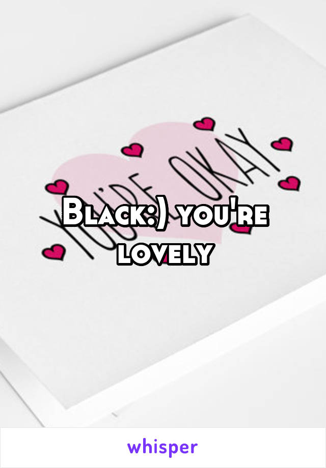 Black:) you're lovely
