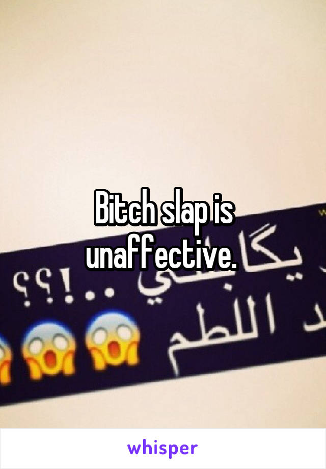 Bitch slap is unaffective. 