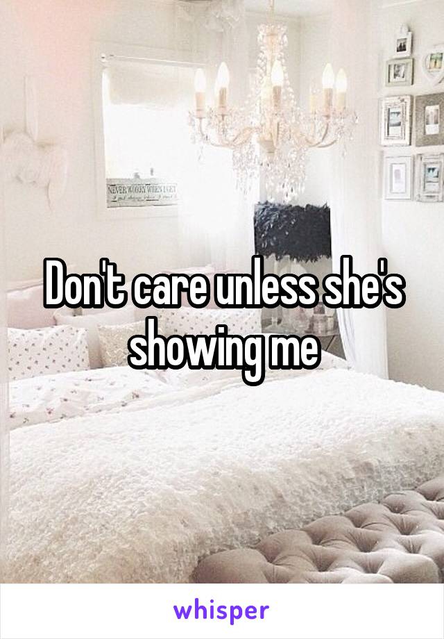 Don't care unless she's showing me