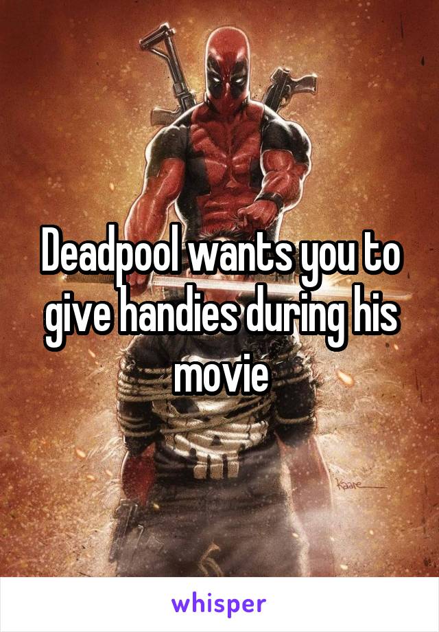 Deadpool wants you to give handies during his movie