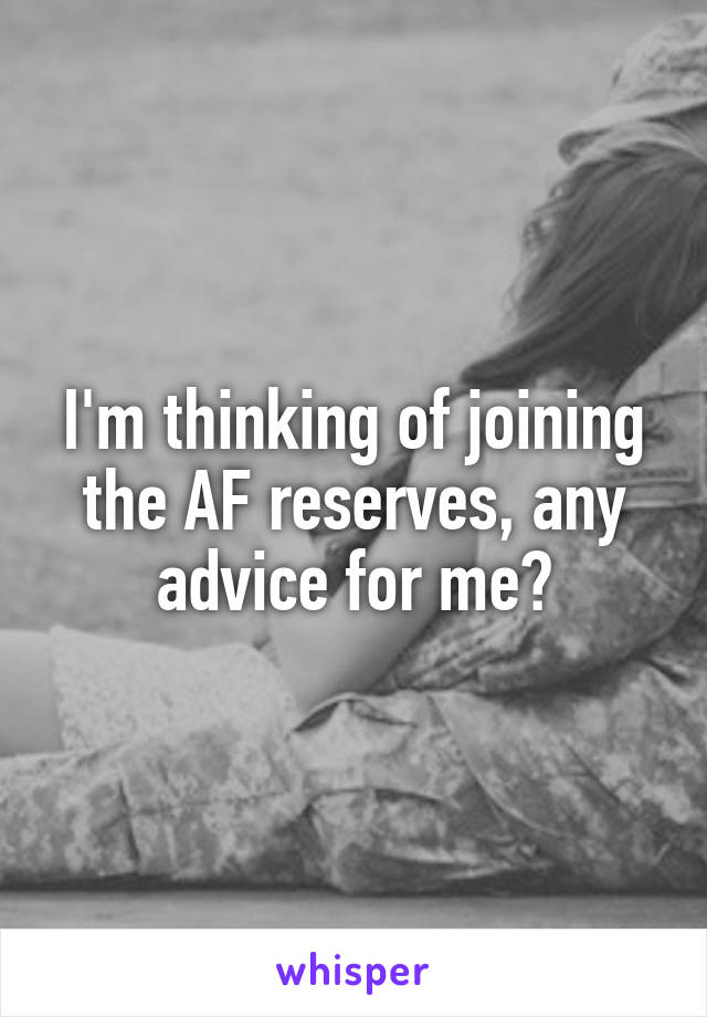 I'm thinking of joining the AF reserves, any advice for me?