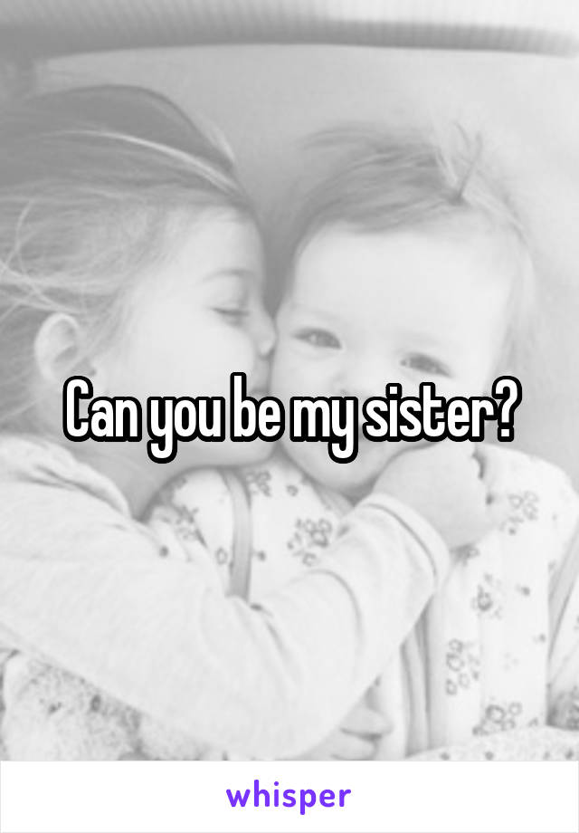 Can you be my sister?