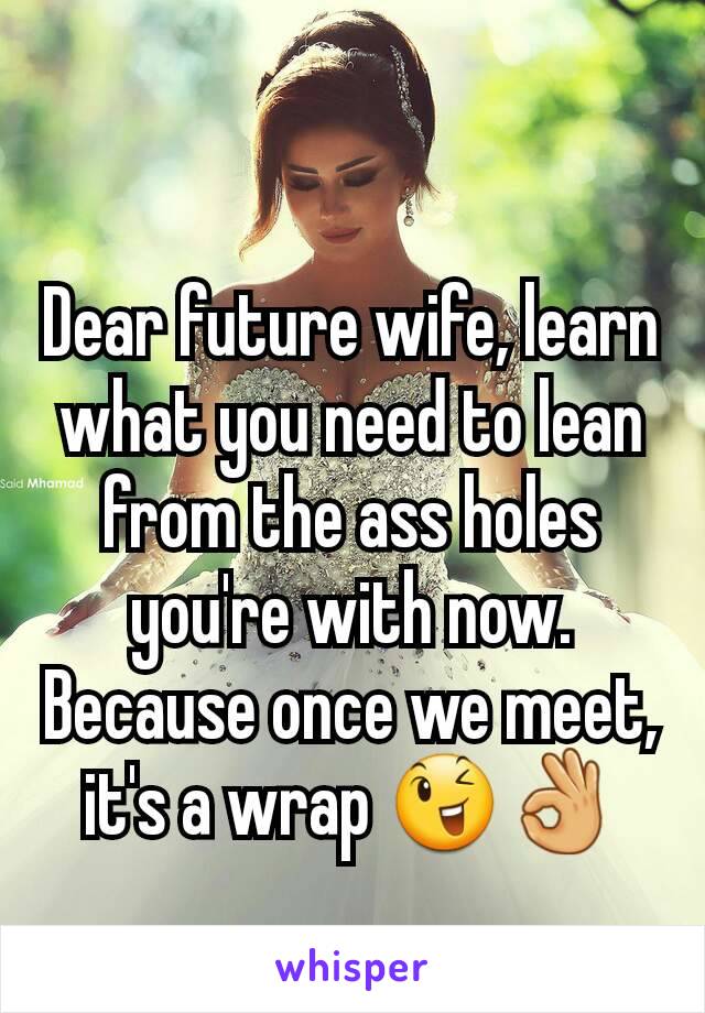 Dear future wife, learn what you need to lean from the ass holes you're with now. Because once we meet, it's a wrap 😉👌