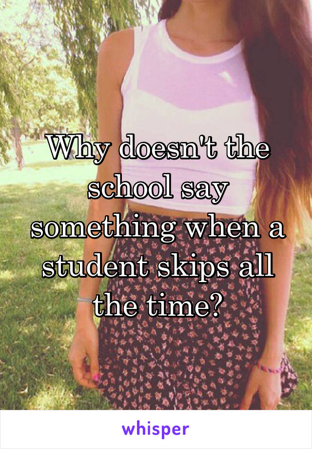 Why doesn't the school say something when a student skips all the time?