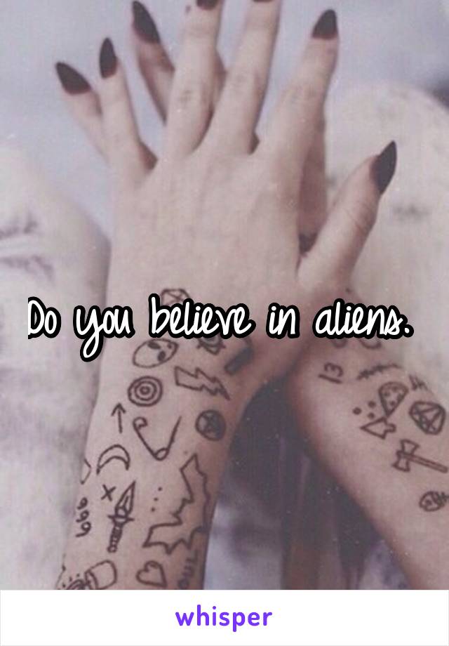 Do you believe in aliens. 