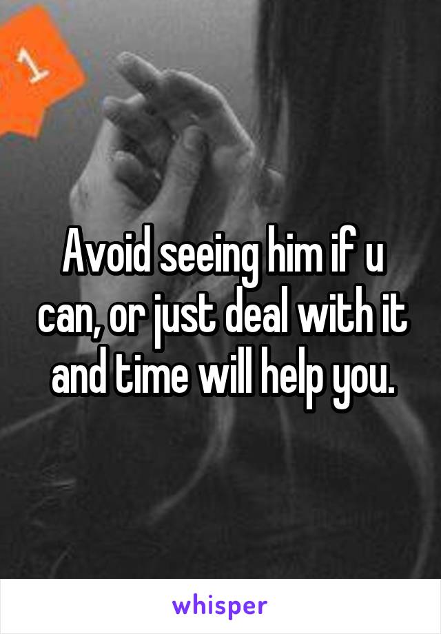Avoid seeing him if u can, or just deal with it and time will help you.
