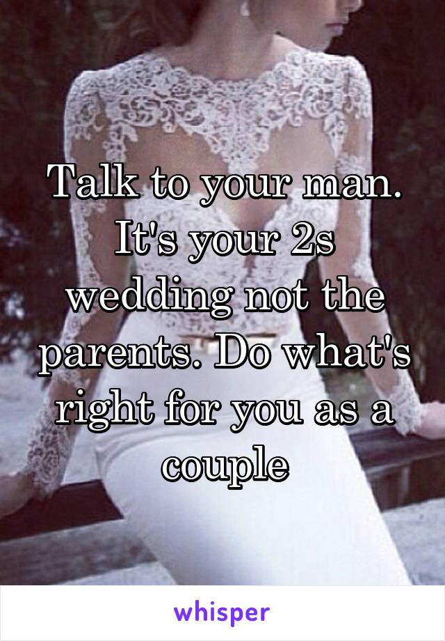 Talk to your man. It's your 2s wedding not the parents. Do what's right for you as a couple