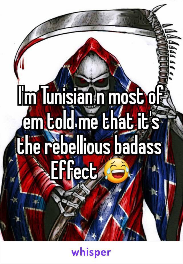 I'm Tunisian n most of em told me that it's the rebellious badass 
Effect 😂