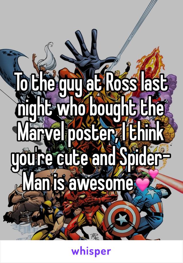 To the guy at Ross last night who bought the Marvel poster, I think you're cute and Spider-Man is awesome💕