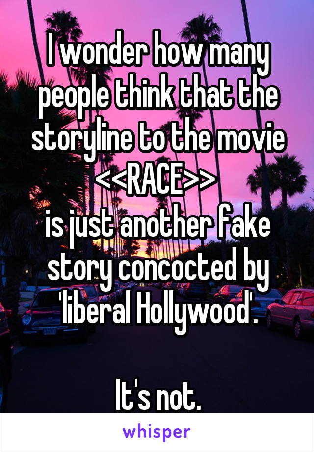 I wonder how many people think that the storyline to the movie <<RACE>> 
is just another fake story concocted by 'liberal Hollywood'.

It's not.