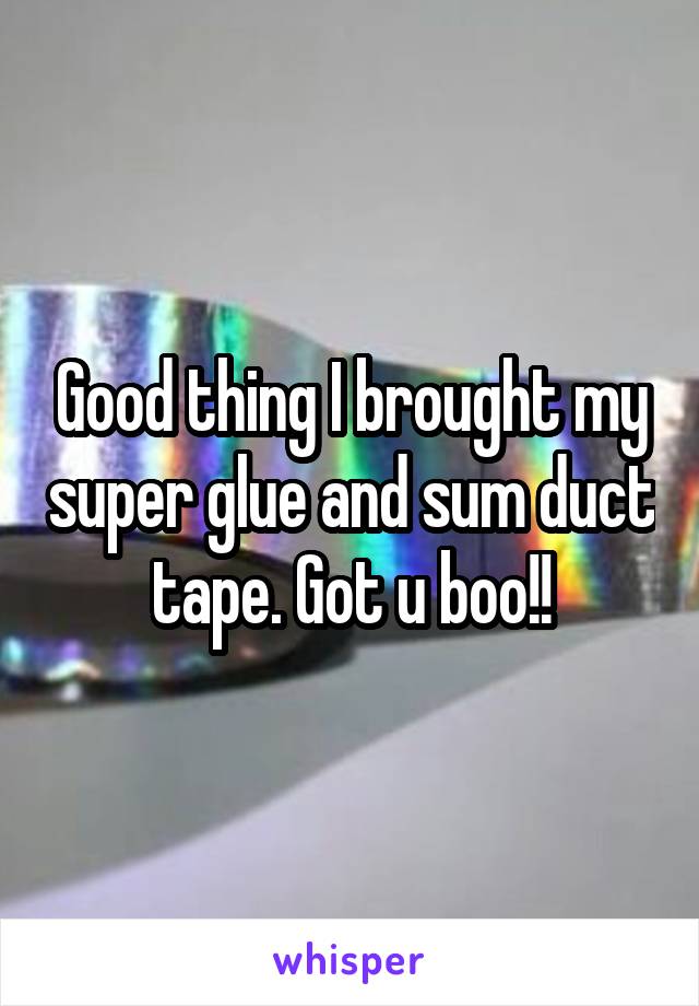 Good thing I brought my super glue and sum duct tape. Got u boo!!