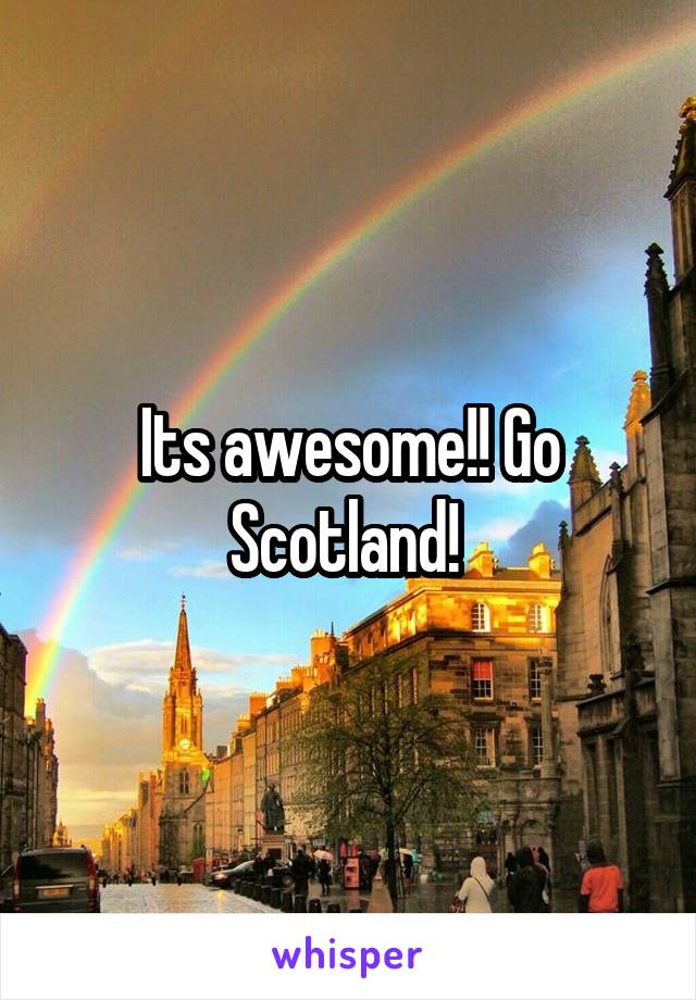 Its awesome!! Go Scotland! 