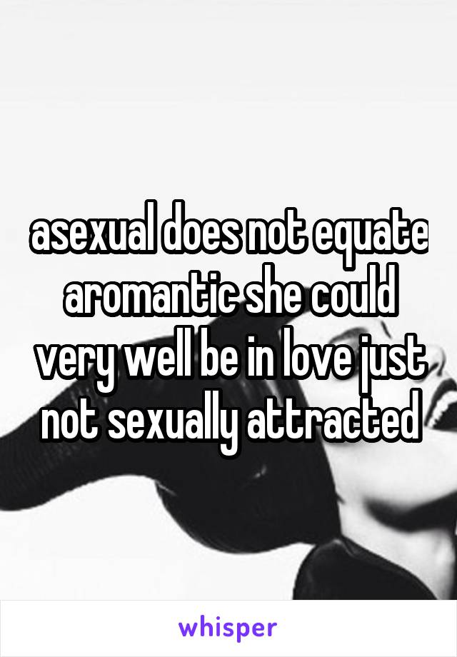 asexual does not equate aromantic she could very well be in love just not sexually attracted