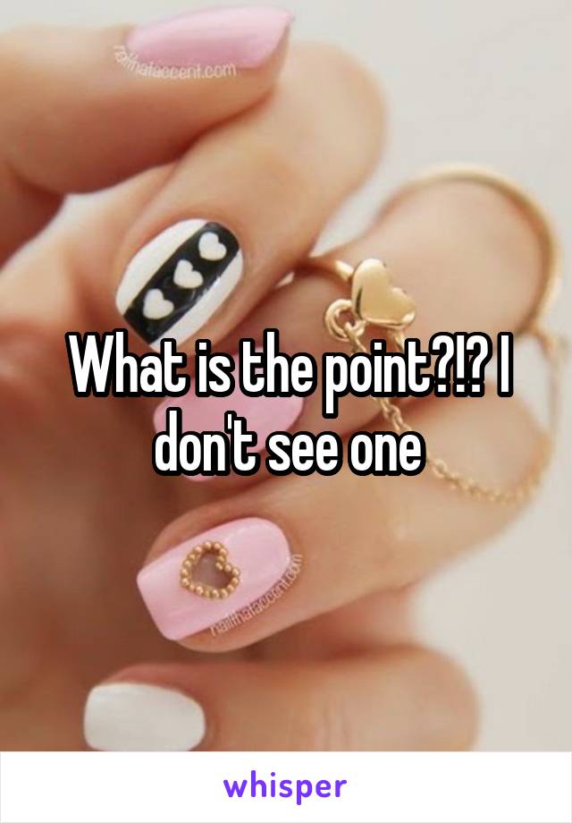 What is the point?!? I don't see one