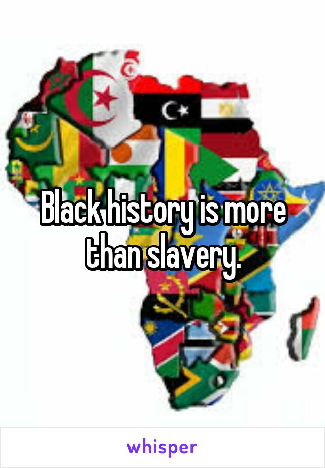 Black history is more than slavery.