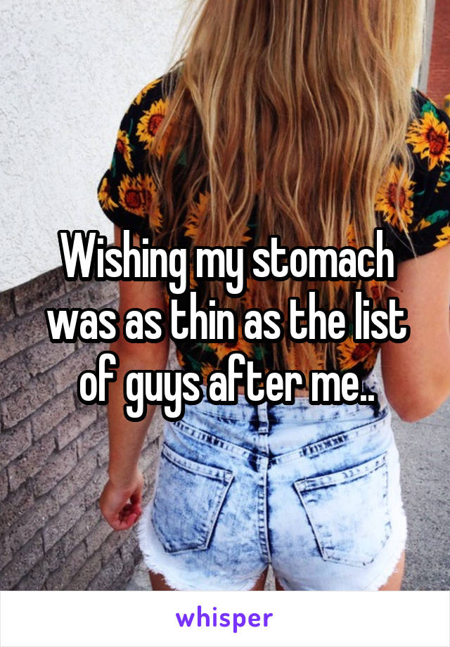 Wishing my stomach was as thin as the list of guys after me..