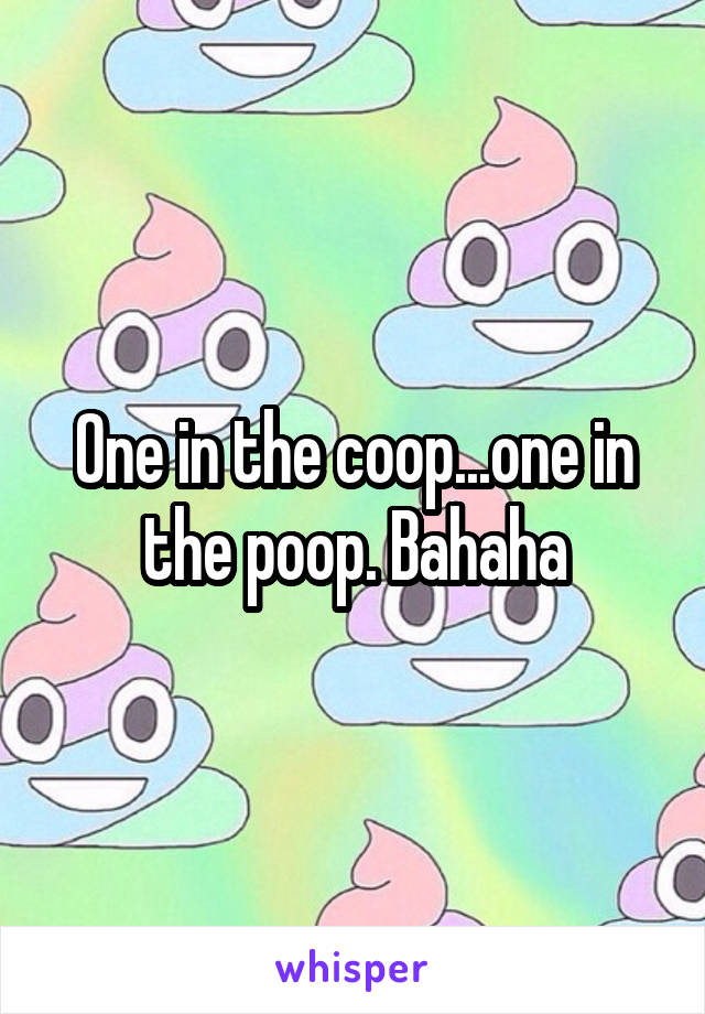 One in the coop...one in the poop. Bahaha