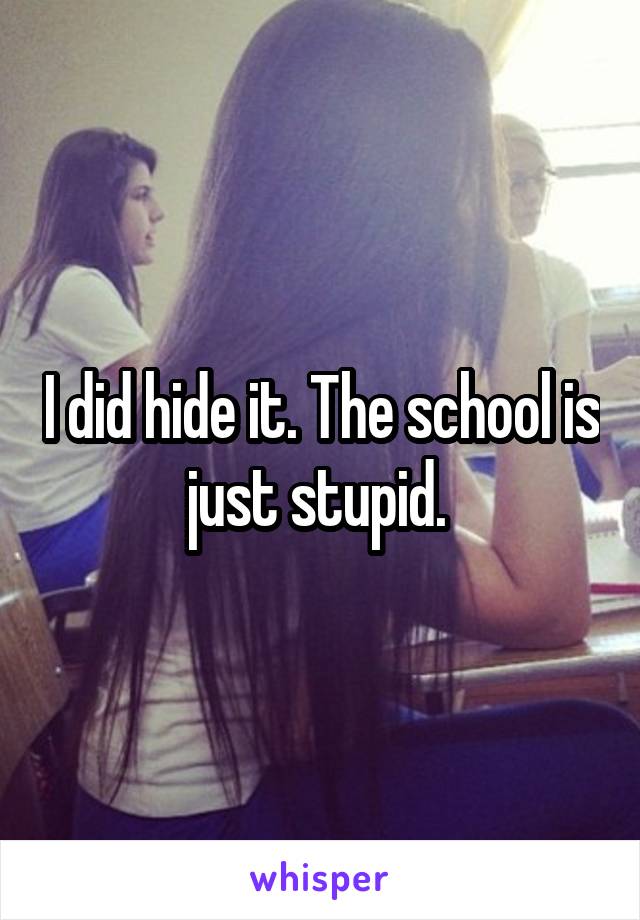 I did hide it. The school is just stupid. 