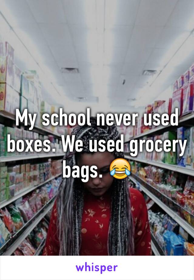 My school never used boxes. We used grocery bags. 😂