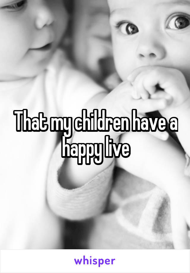 That my children have a happy live