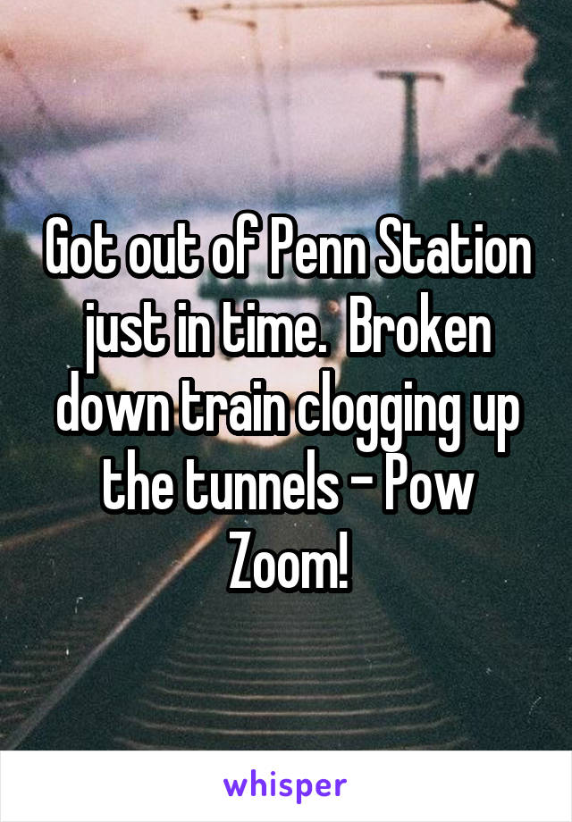Got out of Penn Station just in time.  Broken down train clogging up the tunnels - Pow Zoom!
