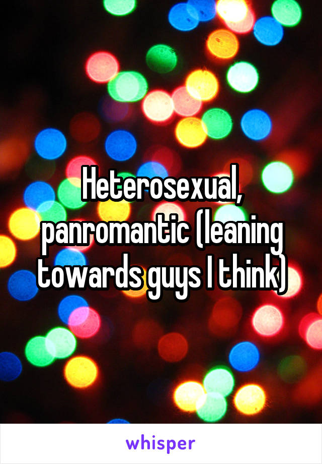 Heterosexual, panromantic (leaning towards guys I think)