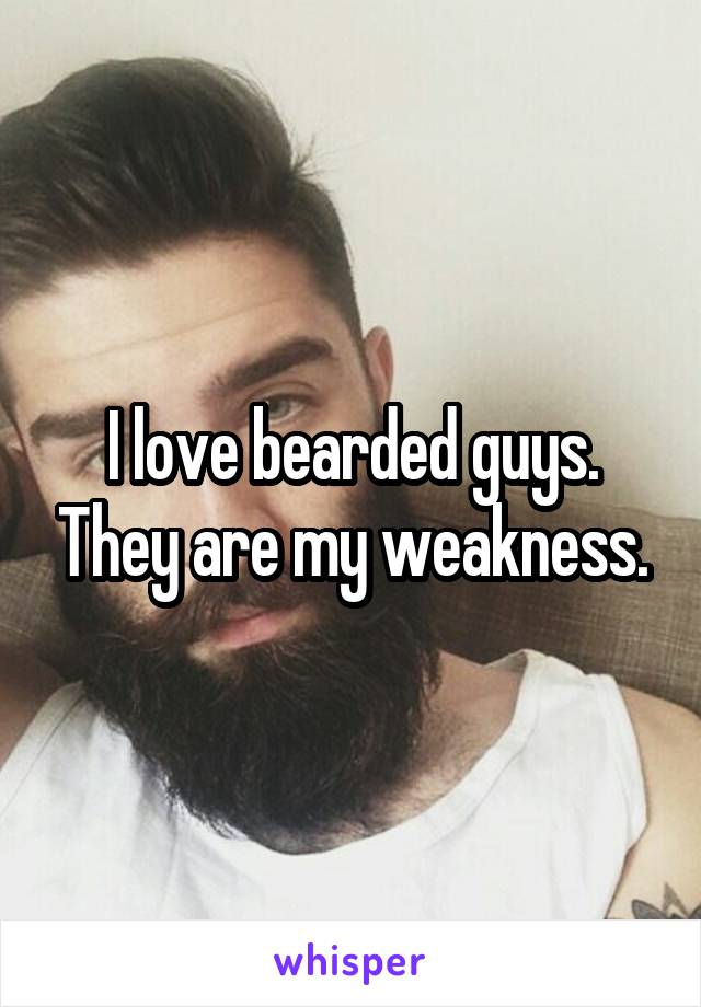 I love bearded guys. They are my weakness.