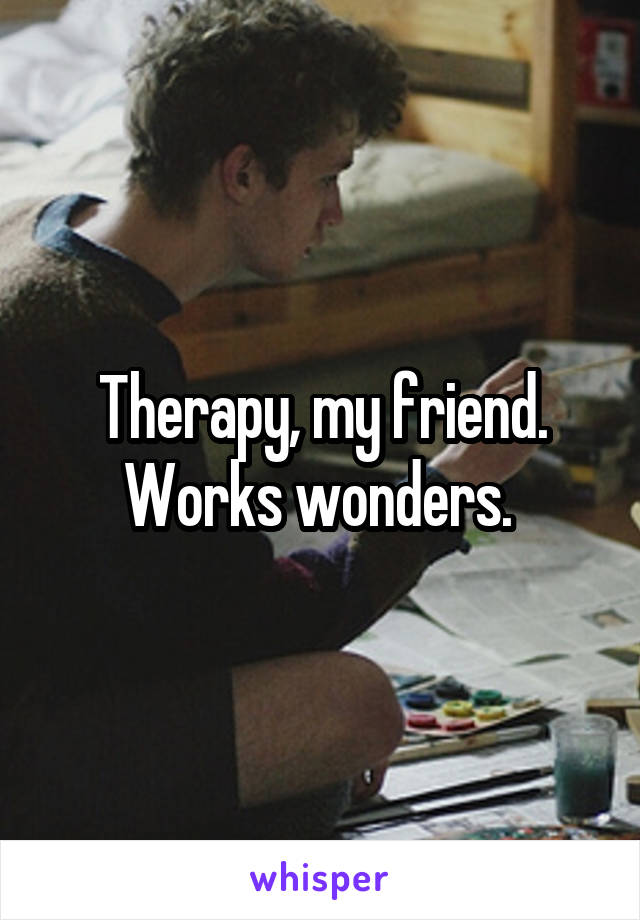 Therapy, my friend. Works wonders. 