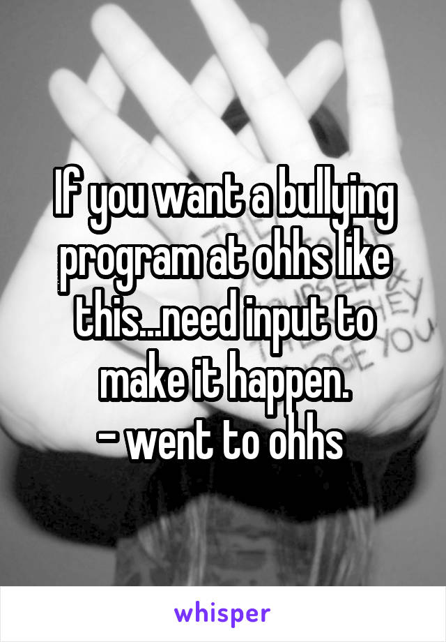 If you want a bullying program at ohhs like this...need input to make it happen.
- went to ohhs 