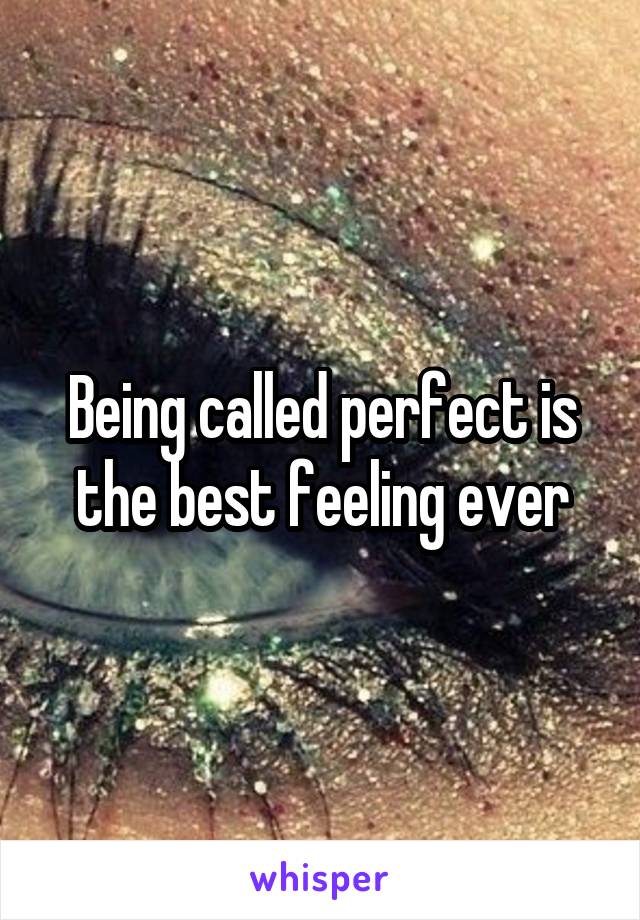 Being called perfect is the best feeling ever