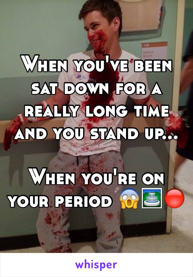 When you've been sat down for a really long time and you stand up...

When you're on your period 😱⛲️🔴