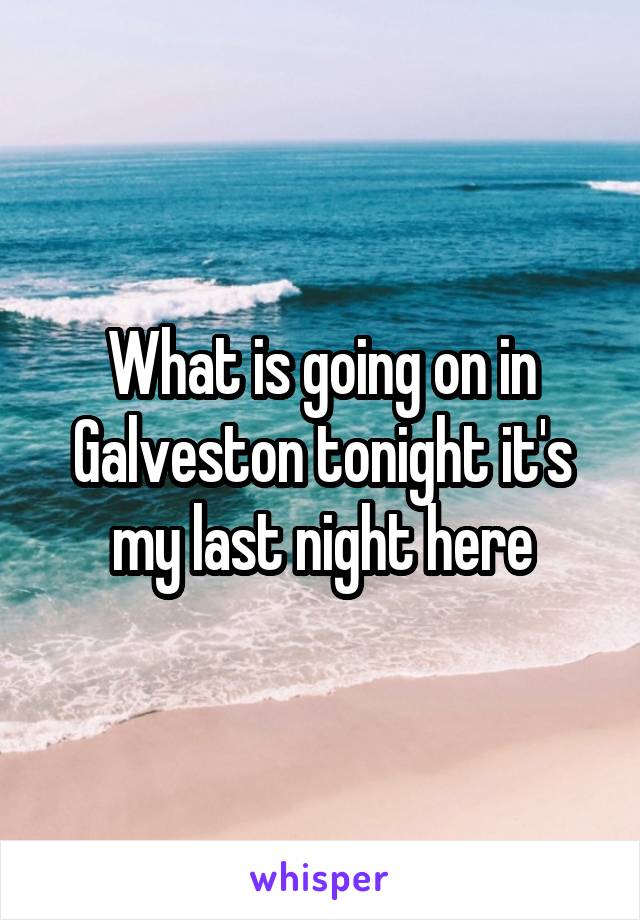 What is going on in Galveston tonight it's my last night here
