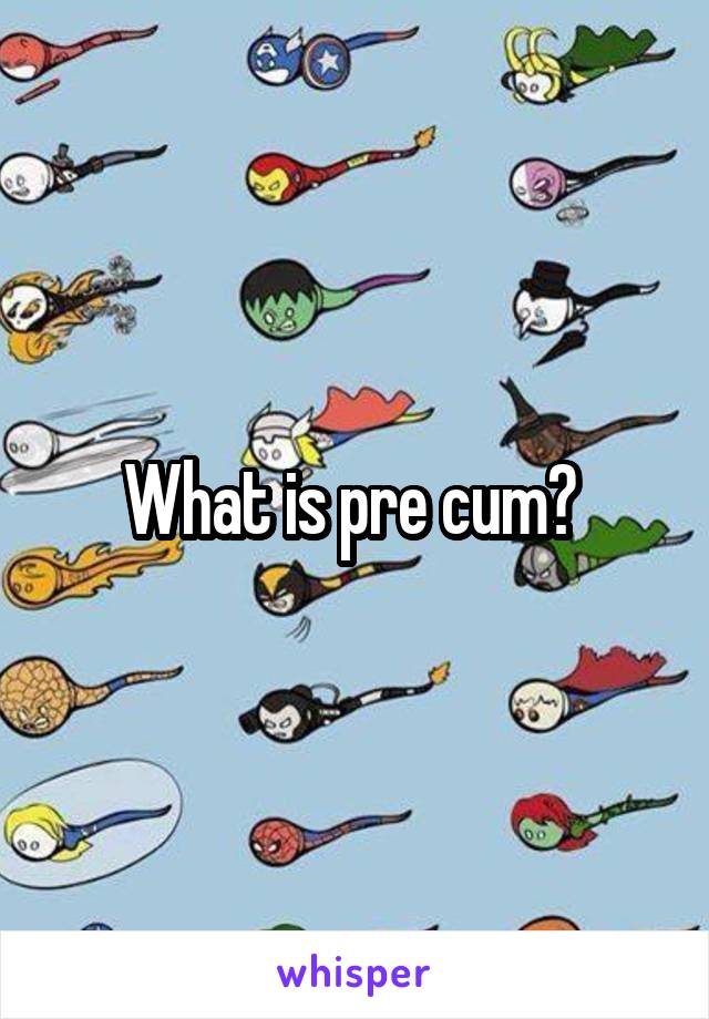 What is pre cum? 