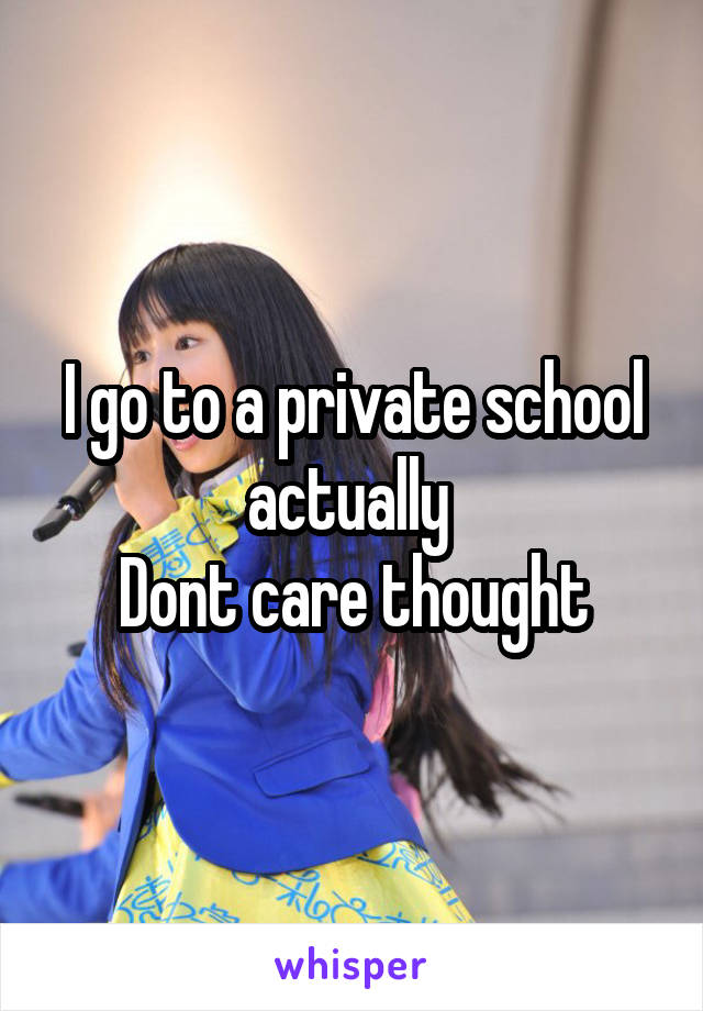 I go to a private school actually 
Dont care thought