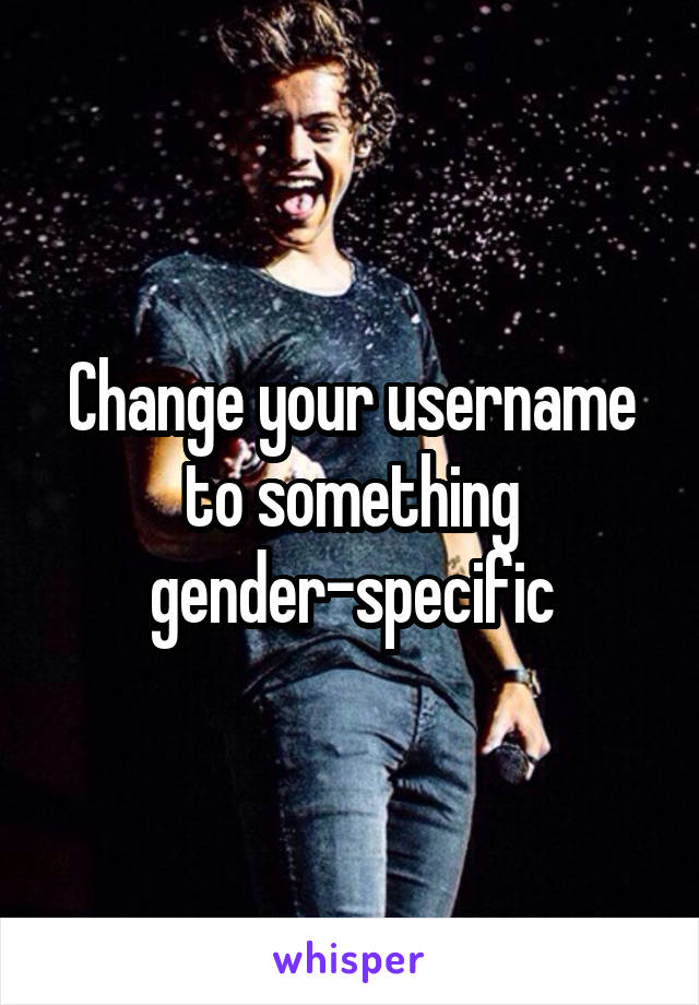 Change your username to something gender-specific