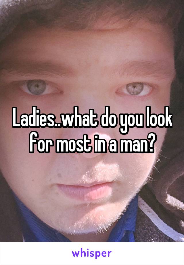 Ladies..what do you look for most in a man?