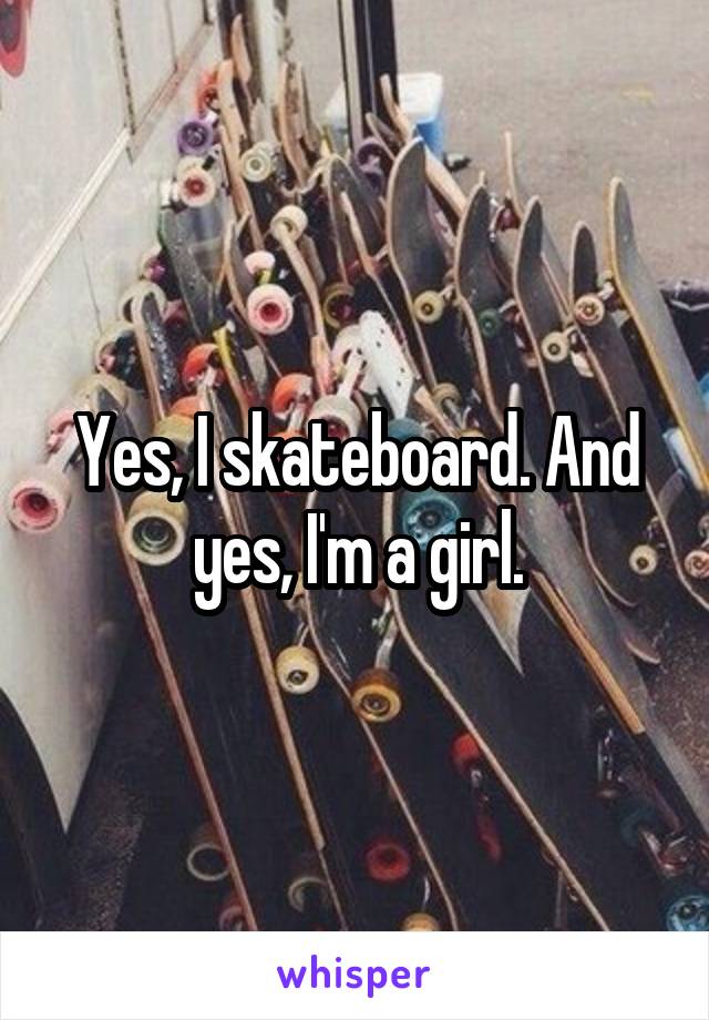 Yes, I skateboard. And yes, I'm a girl.
