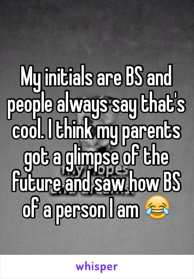 My initials are BS and people always say that's cool. I think my parents got a glimpse of the future and saw how BS of a person I am 😂
