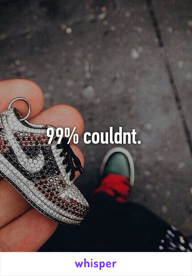 99% couldnt. 