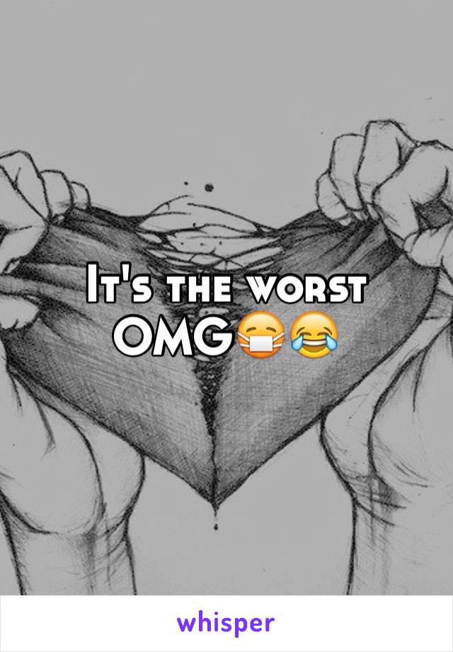 It's the worst OMG😷😂