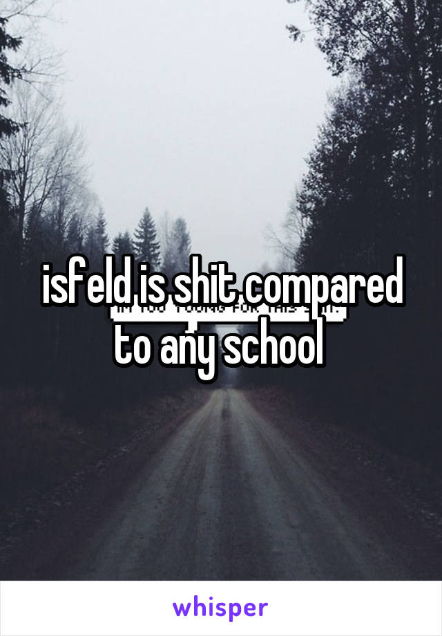 isfeld is shit compared to any school 