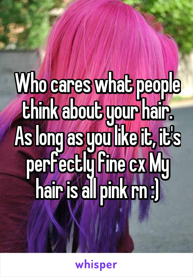 Who cares what people think about your hair. As long as you like it, it's perfectly fine cx My hair is all pink rn :)
