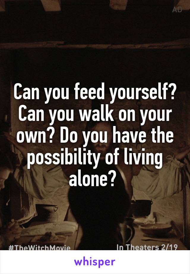 Can you feed yourself? Can you walk on your own? Do you have the possibility of living alone? 