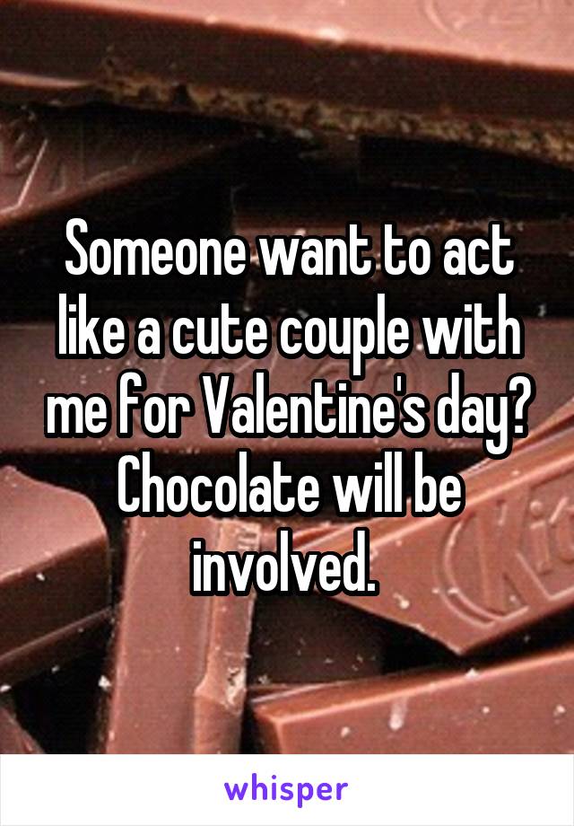 Someone want to act like a cute couple with me for Valentine's day? Chocolate will be involved. 