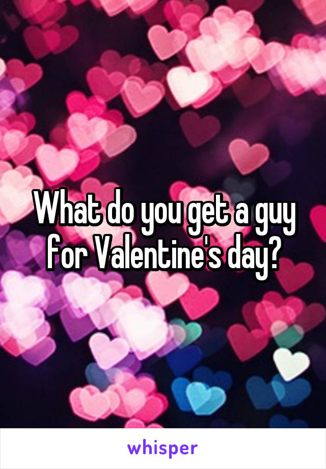 What do you get a guy for Valentine's day?