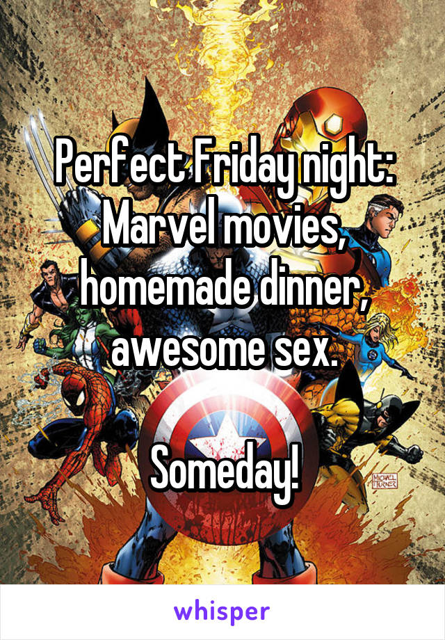 Perfect Friday night:
Marvel movies, homemade dinner, awesome sex.

Someday!