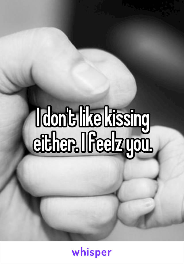 I don't like kissing either. I feelz you.