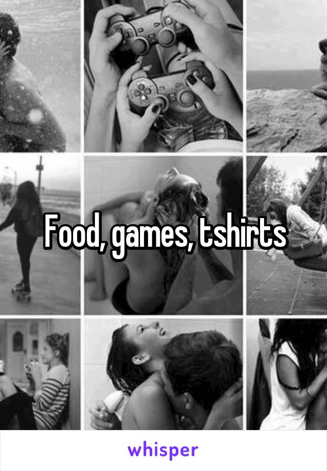Food, games, tshirts