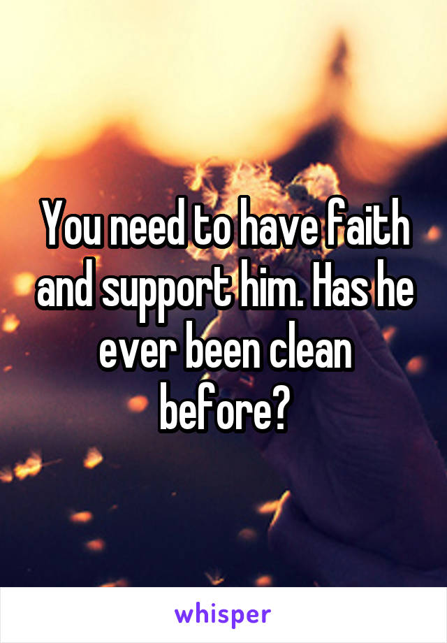 You need to have faith and support him. Has he ever been clean before?