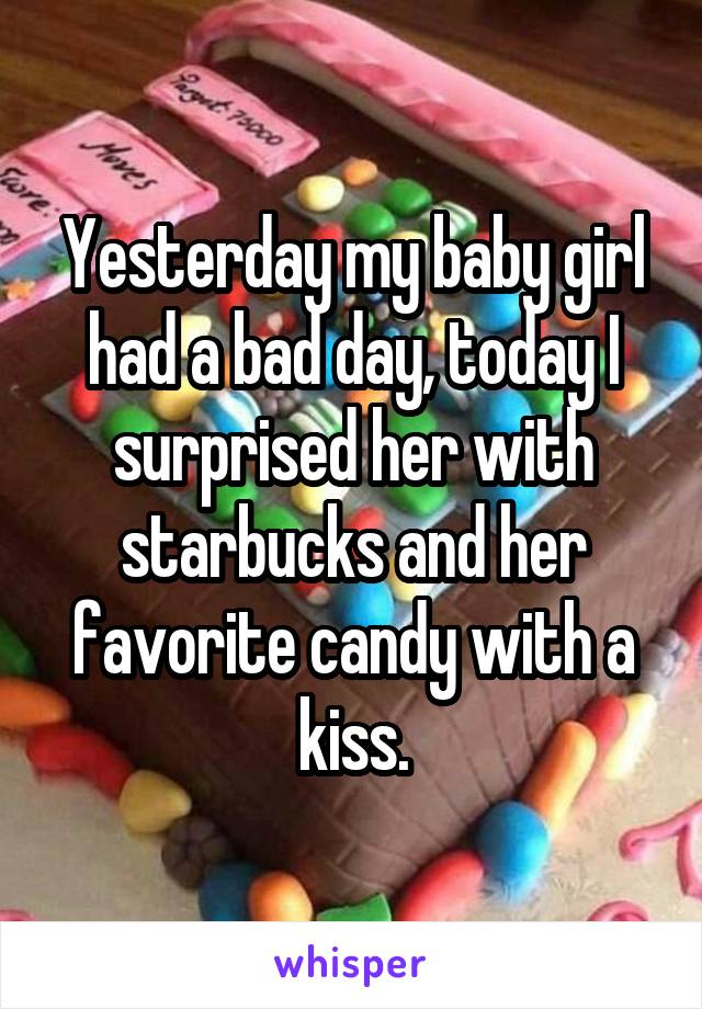 Yesterday my baby girl had a bad day, today I surprised her with starbucks and her favorite candy with a kiss.